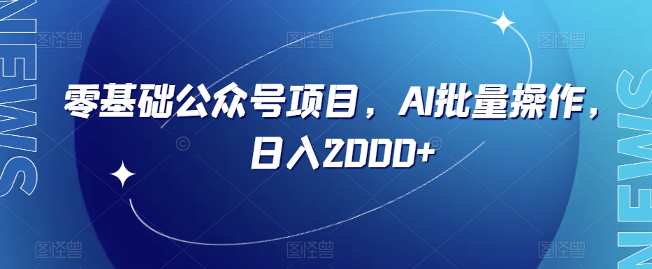 零基础公众号项目,AI批量操作,日入2000+【揭秘】-八爪鱼资源库
