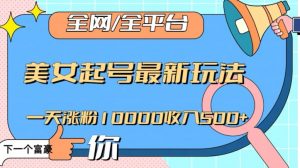 全网，全平台，美女起号最新玩法一天涨粉10000收入500+【揭秘】-八爪鱼资源库