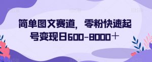 简单图文赛道，零粉快速起号变现日600-8000＋-八爪鱼资源库