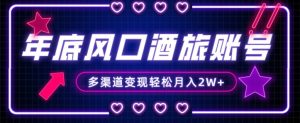 年底大风口旅游赛道酒旅账号，多渠道变现，小白也能月入2W+【揭秘】-八爪鱼资源库