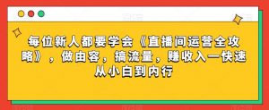 每位新人都要学会《直播间运营全攻略》，做由容，搞流量，赚收入一快速从小白到内行-八爪鱼资源库