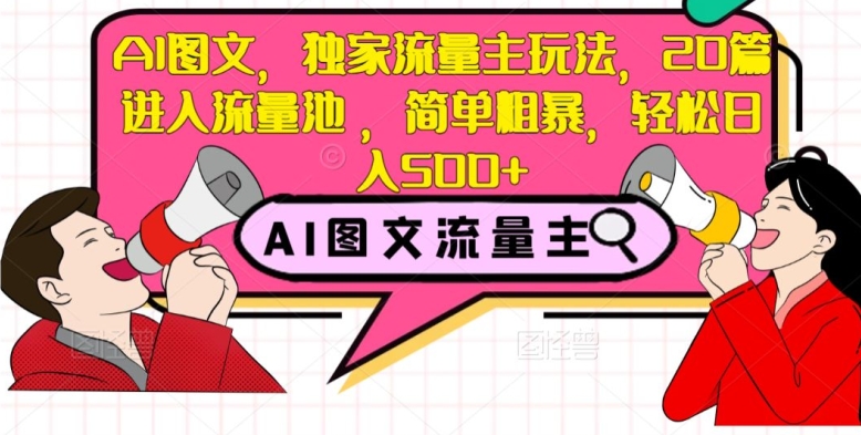 AI图文,独家流量主玩法,20篇进入流量池,简单粗暴,轻松日入500+【揭秘】-八爪鱼资源库
