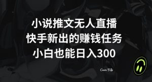 小说推文无人直播，快手新出的赚钱任务，小白也能日入300+【揭秘】-八爪鱼资源库