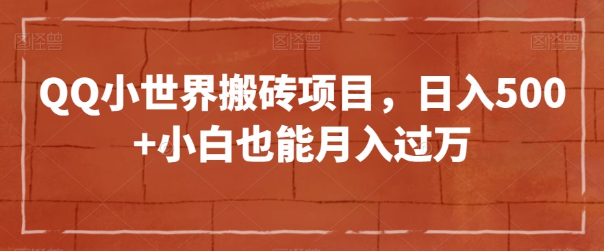 QQ小世界搬砖项目，日入500+小白也能月入过万【揭秘】-八爪鱼资源库