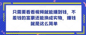 谁做过这么简单的项目？只需要看看视频就能赚到钱，不差钱的富豪还能换成实物，赚钱就是这么简单！【揭秘】-八爪鱼资源库