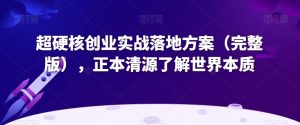 超硬核创业实战落地方案（完整版），正本清源了解世界本质-八爪鱼资源库