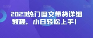 2023热门图文带货详细教程，小白轻松上手！-八爪鱼资源库