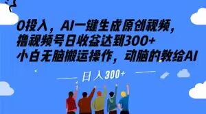 0投入，AI一键生成原创视频，撸视频号日收益达到300+小白无脑搬运操作，动脑的教给AI【揭秘】-八爪鱼资源库