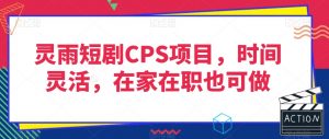 灵雨短剧CPS项目，时间灵活，在家在职也可做-八爪鱼资源库