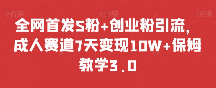 全网首发S粉+创业粉引流,成人赛道7天变现10W+保姆教学3.0【揭秘】-八爪鱼资源库