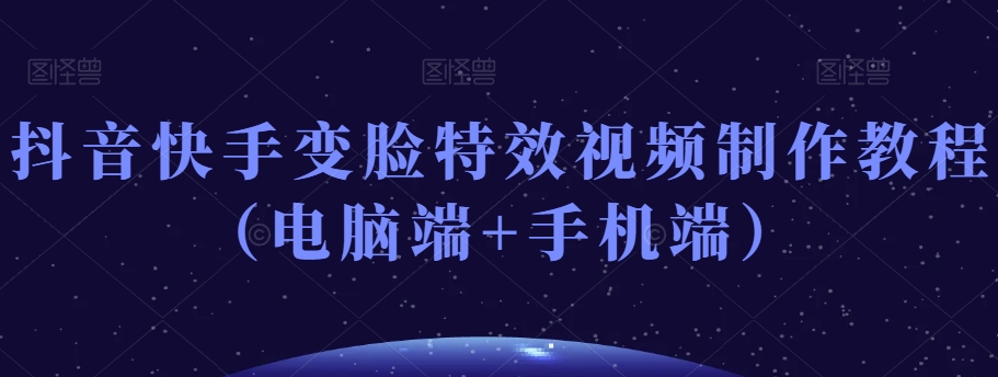 抖音快手变脸特效视频制作教程（电脑端+手机端）-八爪鱼资源库