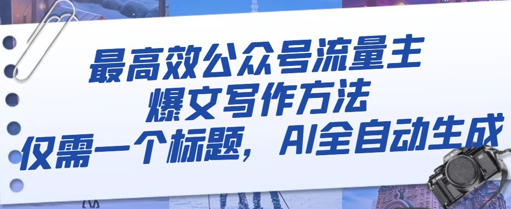 最高效公众号流量主爆文写作方法，仅需一个标题，AI全自动生成【揭秘】-八爪鱼资源库