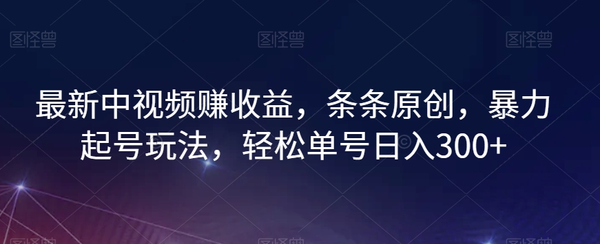 最新中视频赚收益，条条原创，暴力起号玩法，轻松单号日入300+【揭秘】-八爪鱼资源库