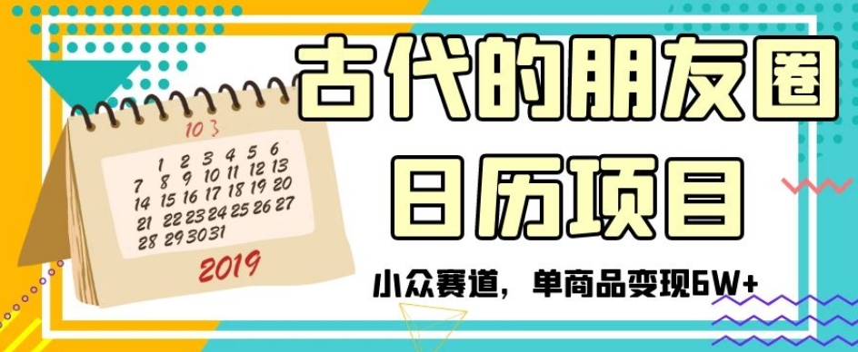 古代的朋友圈日历项目,小众赛道,单商品变现6W+【揭秘】-八爪鱼资源库
