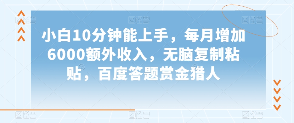 小白10分钟能上手，每月增加6000额外收入，无脑复制粘贴‌，百度答题赏金猎人【揭秘】-八爪鱼资源库