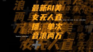 最新AI美女无人直播，单次直播2w+音浪，流量多就可以不怕没米赚【揭秘】-八爪鱼资源库