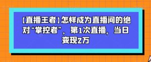 【直播王者】怎样成为直播间的绝对“掌控者”，第1次直播，当日变现2万-八爪鱼资源库