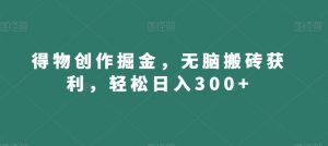 得物创作掘金，无脑搬砖获利，轻松日入300+【揭秘】-八爪鱼资源库