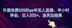 外面收费699的ae半无人直播，半小时学会，日入500+，当天出结果【揭秘】-八爪鱼资源库