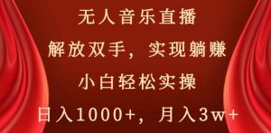无人音乐直播，解放双手，实现躺赚，小白轻松实操，日入1000+，月入3w+【揭秘】-八爪鱼资源库