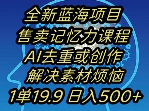 蓝海项目记忆力提升，AI去重，一单19.9日入500+【揭秘】-八爪鱼资源库