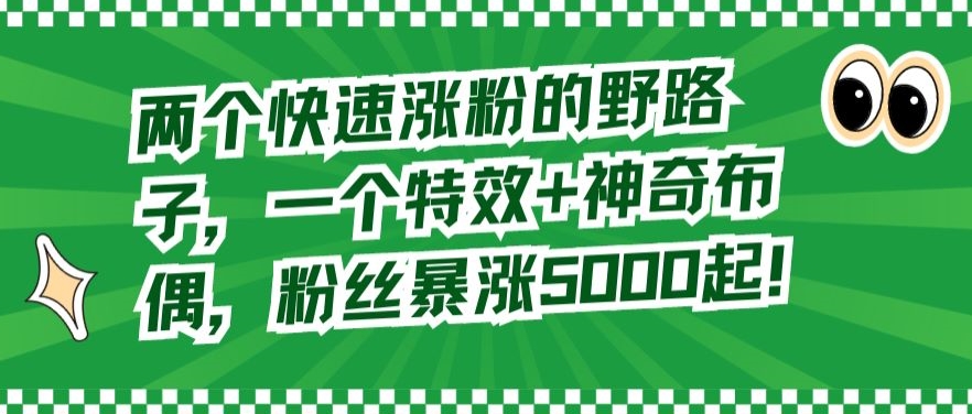 两个快速涨粉的野路子,一个特效+神奇布偶,粉丝暴涨5000起【揭秘】-八爪鱼资源库