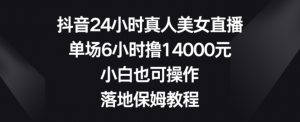 抖音24小时真人美女直播，单场6小时撸14000元，小白也可操作，落地保姆教程【揭秘】-八爪鱼资源库