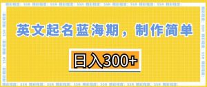 英文起名蓝海期，制作简单，日入300+【揭秘】-八爪鱼资源库