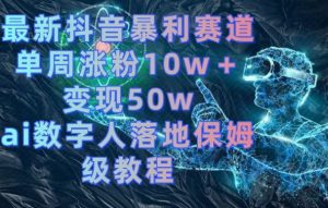 最新抖音暴利赛道，单周涨粉10w＋变现50w的ai数字人落地保姆级教程【揭秘】-八爪鱼资源库