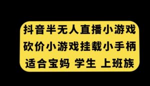 抖音半无人直播砍价小游戏，挂载游戏小手柄，适合宝妈学生上班族【揭秘】-八爪鱼资源库