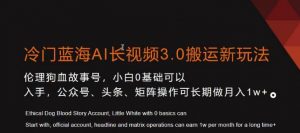冷门蓝海AI长视频3.0搬运新玩法，小白0基础可以入手，公众号、头条、矩阵操作可长期做月入1w+【揭秘】-八爪鱼资源库