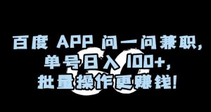 百度APP问一问兼职，单号日入100+，批量操作更赚钱【揭秘】-八爪鱼资源库