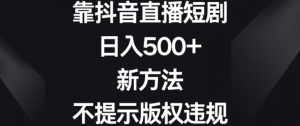 靠抖音直播短剧，日入500+，新方法、不提示版权违规【揭秘】-八爪鱼资源库