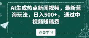 AI生成热点新闻视频，最新蓝海玩法，日入500+，通过中视频赚稿费【揭秘】-八爪鱼资源库