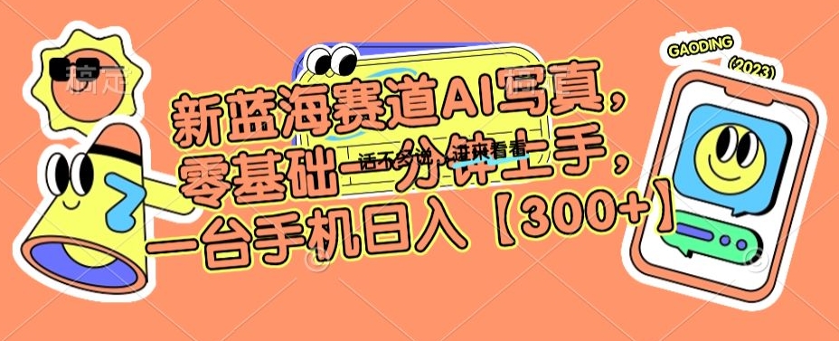 新蓝海赛道AI写真,零基础一分钟上手,一台手机日入300+【揭秘】-八爪鱼资源库