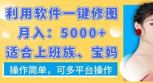 利用软件一键修图月入5000+，适合上班族、宝妈，操作简单，可多平台操作【揭秘】-八爪鱼资源库