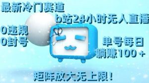 最新冷门赛道，b站24小时无人直播，0违规0封号，单号每日躺赚100＋，矩阵放大无上限【揭秘】-八爪鱼资源库