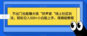 不出门也能赚大钱“好声音“线上社区玩法，轻松日入500+小白能上手，保姆级教程【揭秘】-八爪鱼资源库