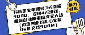 抖音图文单账号3天涨粉5000，变现4万块钱，极简创业粉引流成交大法-八爪鱼资源库