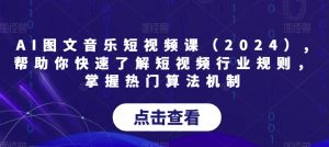 AI图文音乐短视频课(2024),帮助你快速了解短视频行业规则,掌握热门算法机制-八爪鱼资源库
