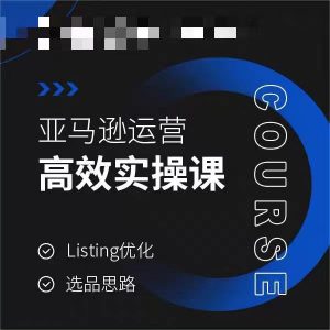 亚马逊运营高效实操课,Listing优化,选品思路-八爪鱼资源库
