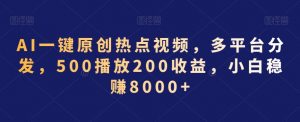 AI一键原创热点视频，多平台分发，500播放200收益，小白稳赚8000+【揭秘】-八爪鱼资源库