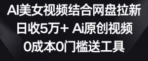 AI美女视频结合网盘拉新，日收5万+两分钟一条Ai原创视频，0成本0门槛送工具【揭秘】-八爪鱼资源库