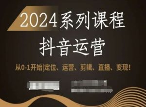 2024抖音运营全套系列课程，从0-1开始，定位、运营、剪辑、直播、变现！-八爪鱼资源库