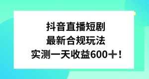 抖音直播短剧最新合规玩法，实测一天变现600+，教程+素材全解析【揭秘】-八爪鱼资源库