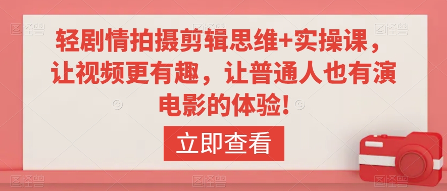 轻剧情拍摄剪辑思维+实操课，让视频更有趣，让普通人也有演电影的体验!-八爪鱼资源库