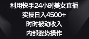 利用快手24小时美女直播，实操日入4500+，时时被动收入，内部姿势操作【揭秘】-八爪鱼资源库
