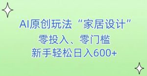 AI家居设计，简单好上手，新手小白什么也不会的，都可以轻松日入500+【揭秘】-八爪鱼资源库