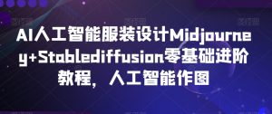 AI人工智能服装设计Midjourney+Stablediffusion零基础进阶教程，人工智能作图-八爪鱼资源库