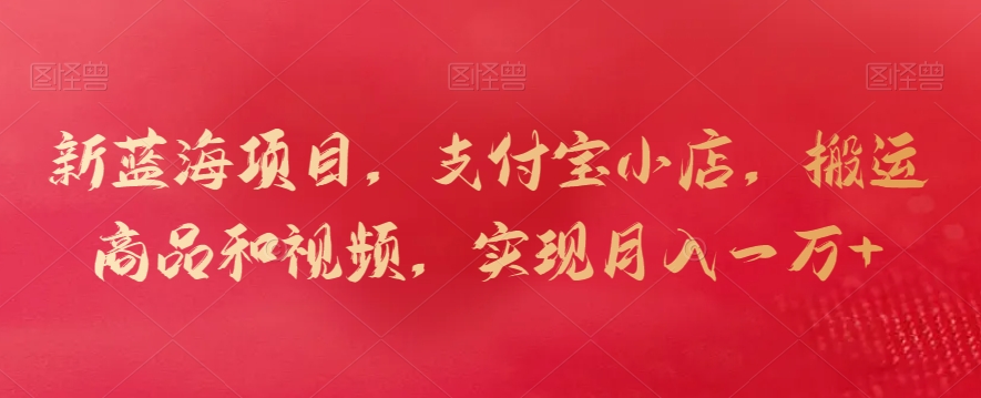 新蓝海项目,支付宝小店,搬运商品和视频,实现月入一万+【揭秘】-八爪鱼资源库